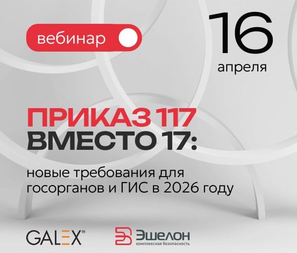 «Галэкс» и «Эшелон Технологии» проведут вебинар по новым требованиям информационной безопасности для госорганов и операторов ГИС