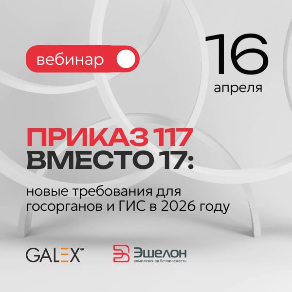 «Галэкс» и «Эшелон Технологии» проведут вебинар по новым требованиям информационной безопасности для госорганов и операторов ГИС